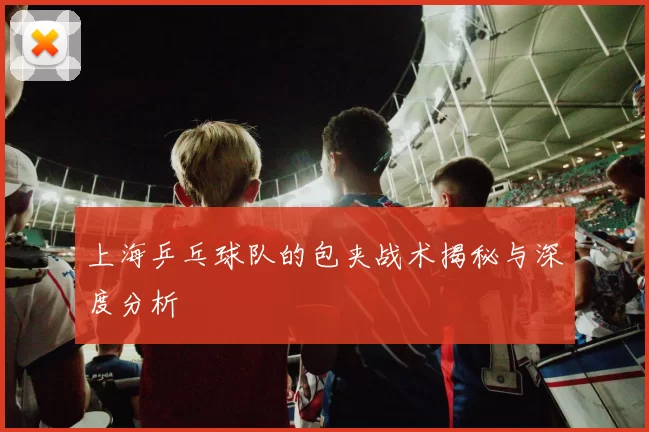 上海乒乓球队的包夹战术揭秘与深度分析