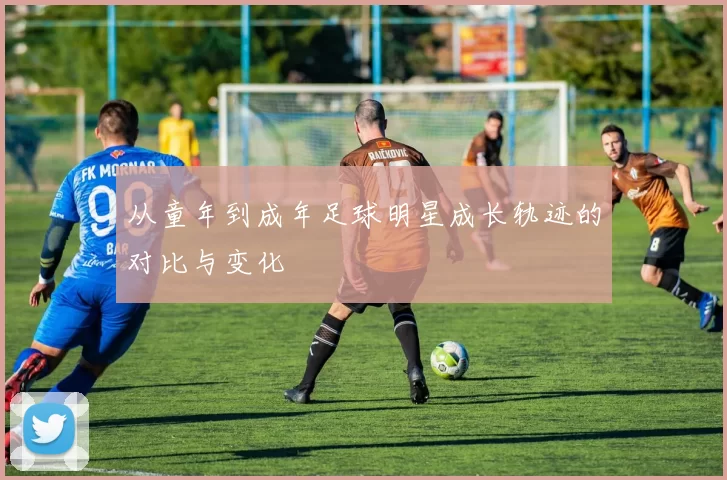 从童年到成年足球明星成长轨迹的对比与变化