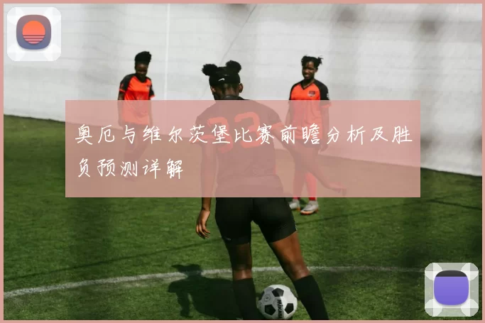 奥厄与维尔茨堡比赛前瞻分析及胜负预测详解
