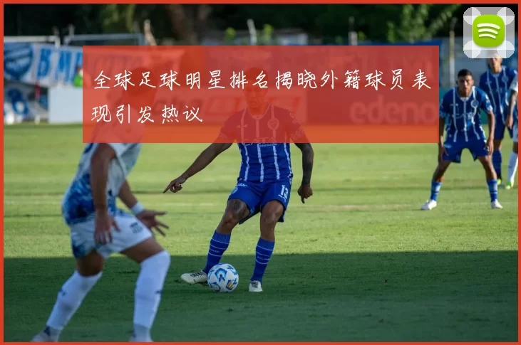 全球足球明星排名揭晓外籍球员表现引发热议