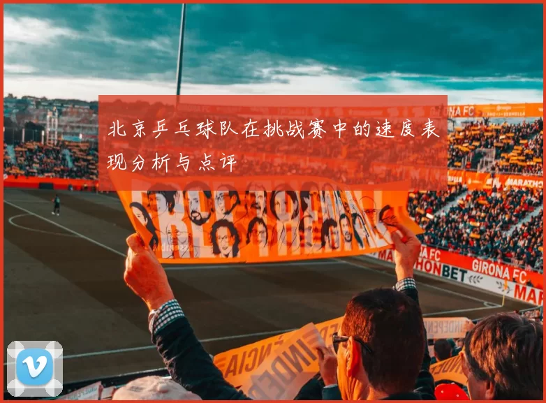 北京乒乓球队在挑战赛中的速度表现分析与点评