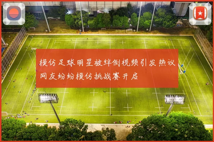 模仿足球明星被绊倒视频引发热议网友纷纷模仿挑战赛开启