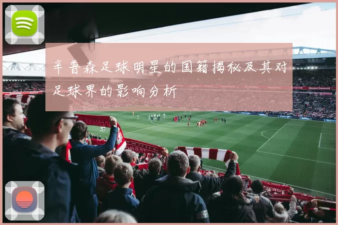 辛普森足球明星的国籍揭秘及其对足球界的影响分析