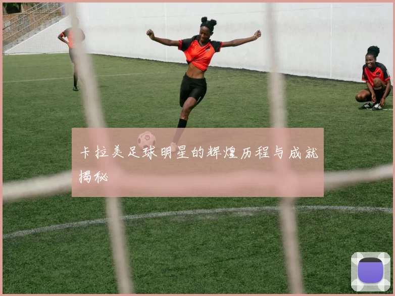 卡拉美足球明星的辉煌历程与成就揭秘