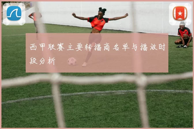 西甲联赛主要转播商名单与播放时段分析