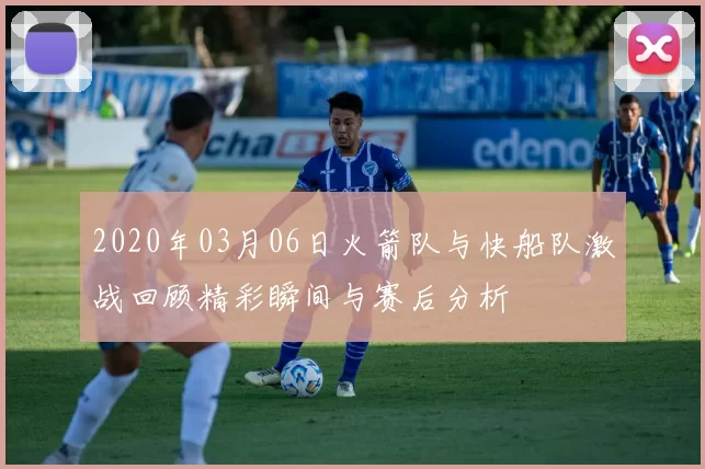 2020年03月06日火箭队与快船队激战回顾精彩瞬间与赛后分析