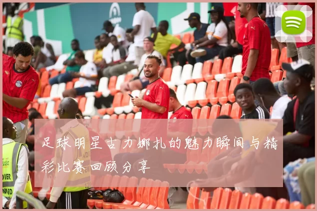 足球明星古力娜扎的魅力瞬间与精彩比赛回顾分享