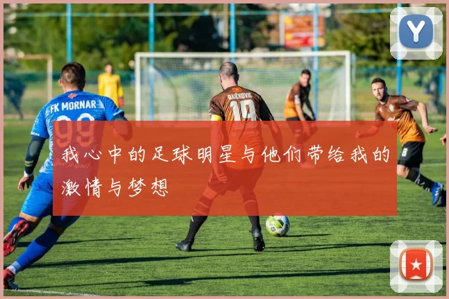 我心中的足球明星与他们带给我的激情与梦想