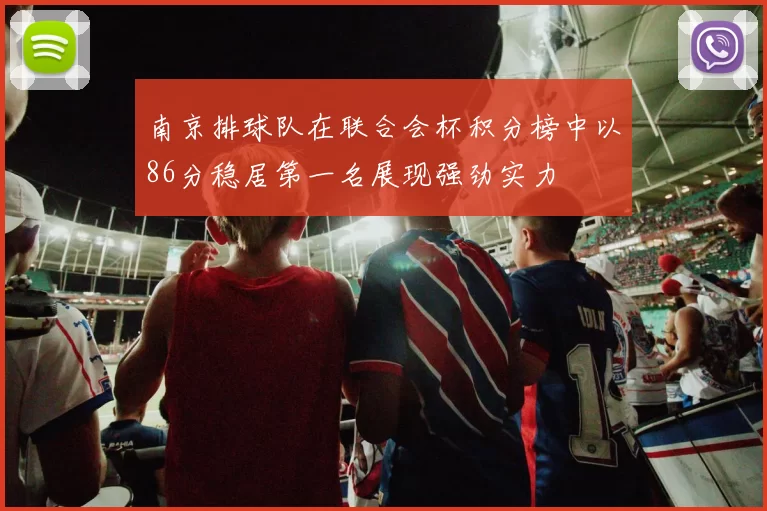 南京排球队在联合会杯积分榜中以86分稳居第一名展现强劲实力