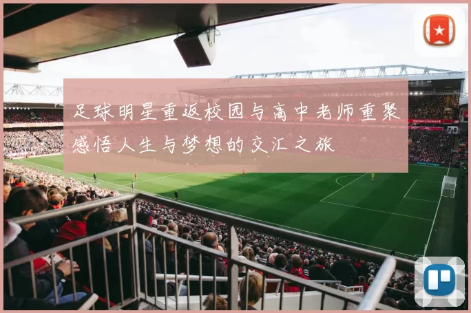 足球明星重返校园与高中老师重聚感悟人生与梦想的交汇之旅