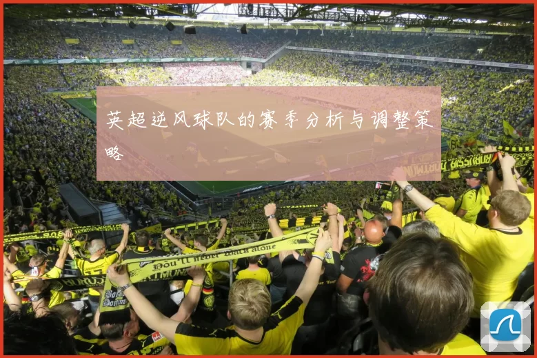 英超逆风球队的赛季分析与调整策略