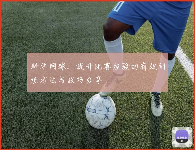 科学网球：提升比赛经验的有效训练方法与技巧分享