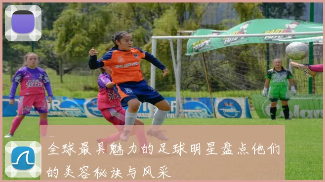 全球最具魅力的足球明星盘点他们的美容秘诀与风采