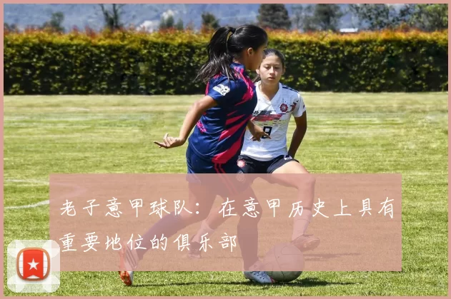 老子意甲球队：在意甲历史上具有重要地位的俱乐部