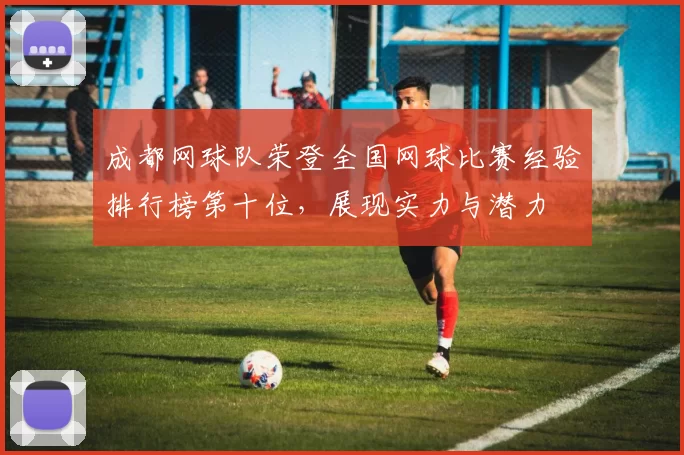 成都网球队荣登全国网球比赛经验排行榜第十位，展现实力与潜力