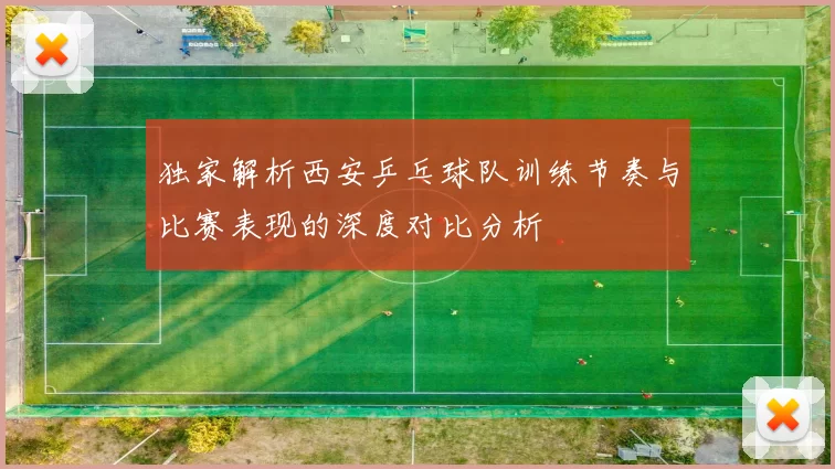 独家解析西安乒乓球队训练节奏与比赛表现的深度对比分析