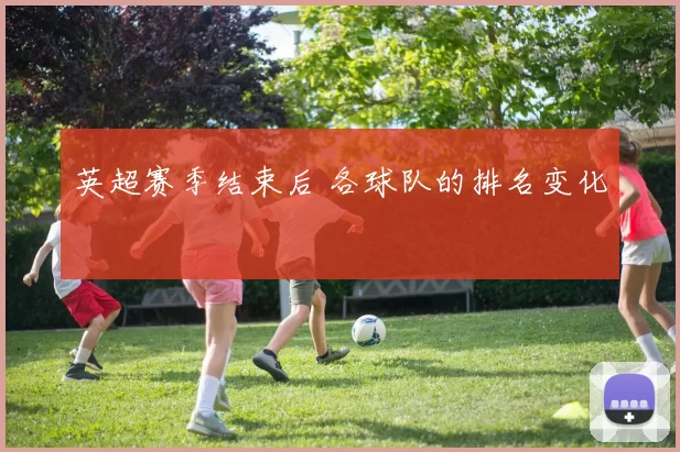 英超赛季结束后 各球队的排名变化