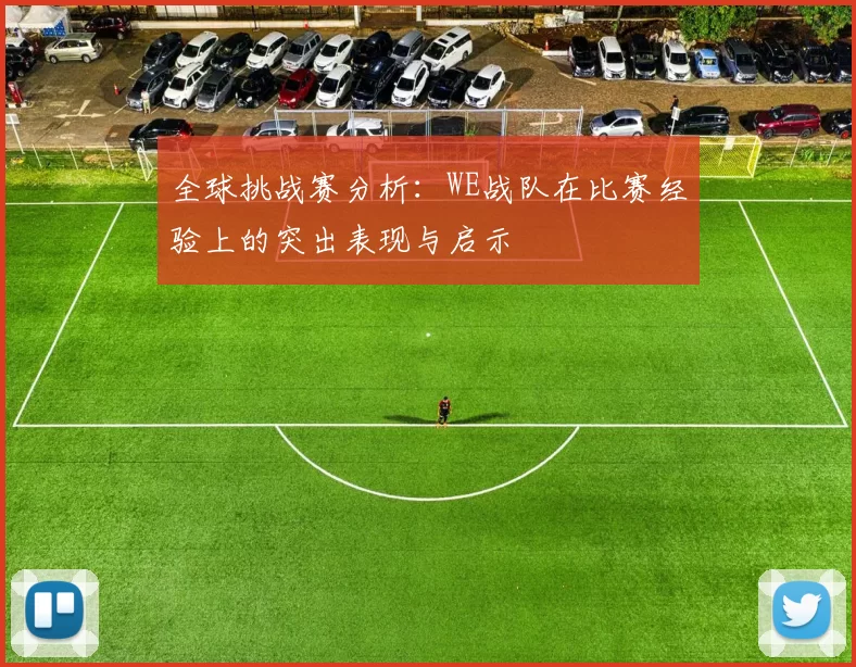 全球挑战赛分析：WE战队在比赛经验上的突出表现与启示
