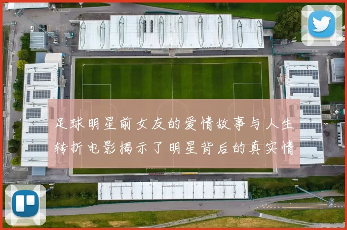 足球明星前女友的爱情故事与人生转折电影揭示了明星背后的真实情感世界