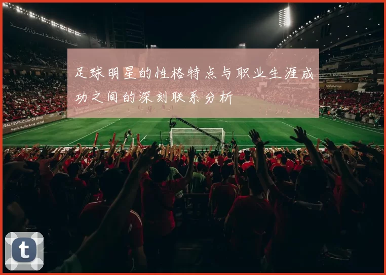 足球明星的性格特点与职业生涯成功之间的深刻联系分析