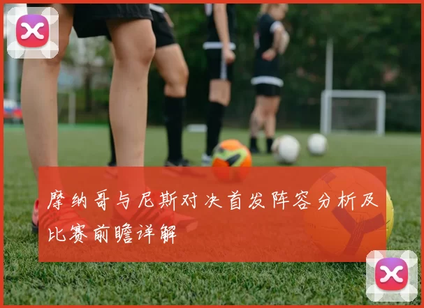 摩纳哥与尼斯对决首发阵容分析及比赛前瞻详解