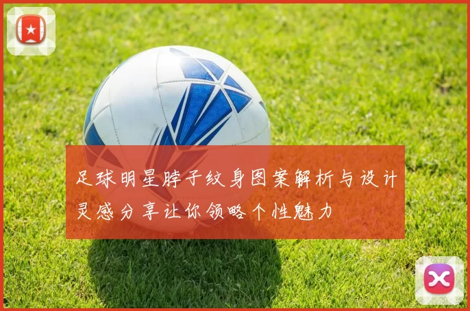 足球明星脖子纹身图案解析与设计灵感分享让你领略个性魅力