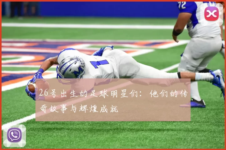 26号出生的足球明星们：他们的传奇故事与辉煌成就