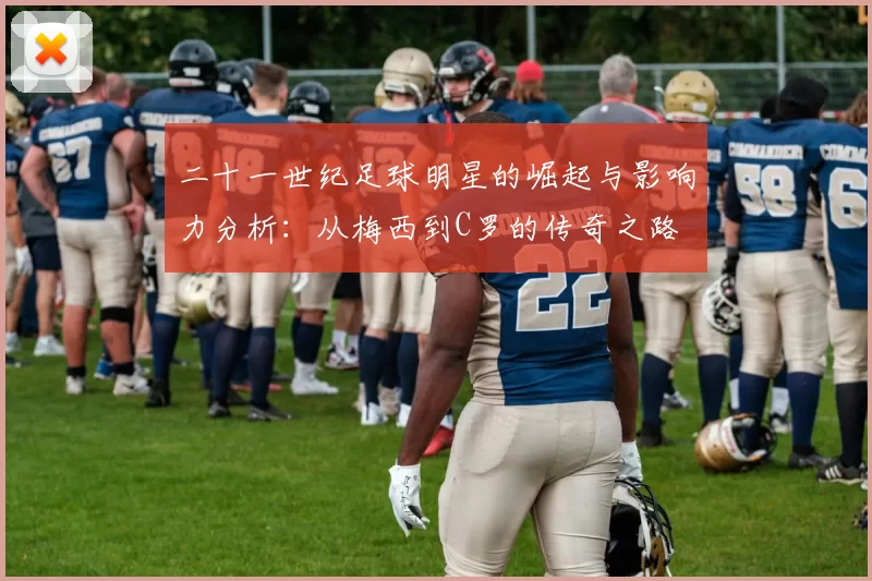 二十一世纪足球明星的崛起与影响力分析：从梅西到C罗的传奇之路