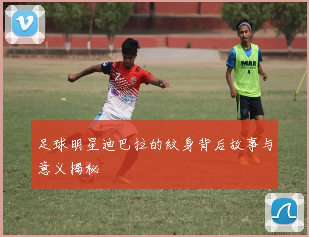 足球明星迪巴拉的纹身背后故事与意义揭秘