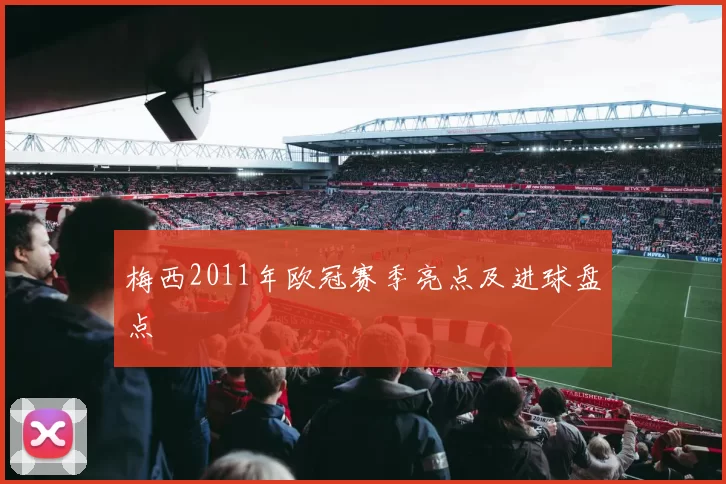 梅西2011年欧冠赛季亮点及进球盘点