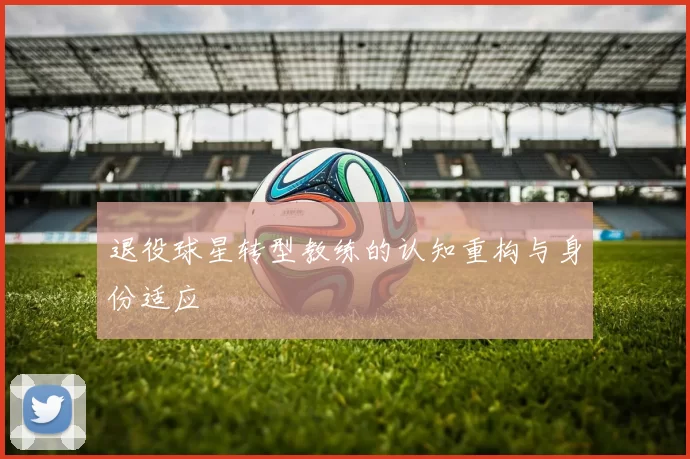 退役球星转型教练的认知重构与身份适应