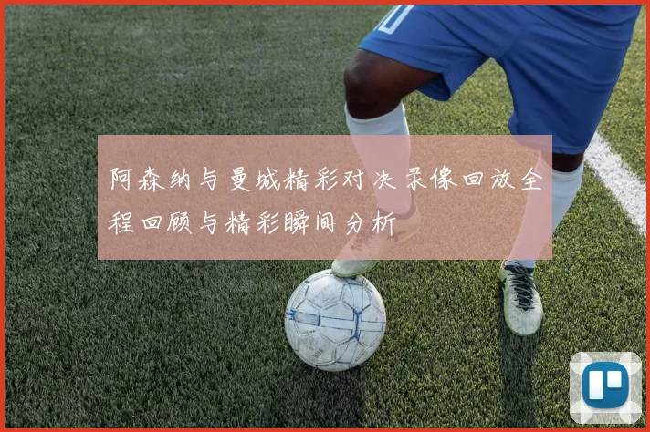 阿森纳与曼城精彩对决录像回放全程回顾与精彩瞬间分析