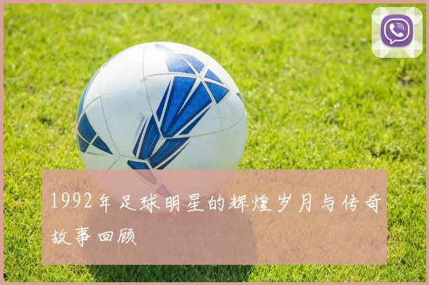 1992年足球明星的辉煌岁月与传奇故事回顾