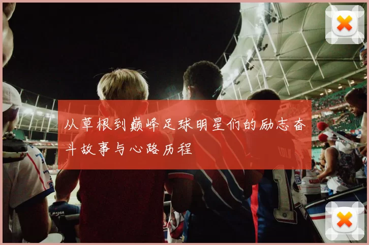 从草根到巅峰足球明星们的励志奋斗故事与心路历程