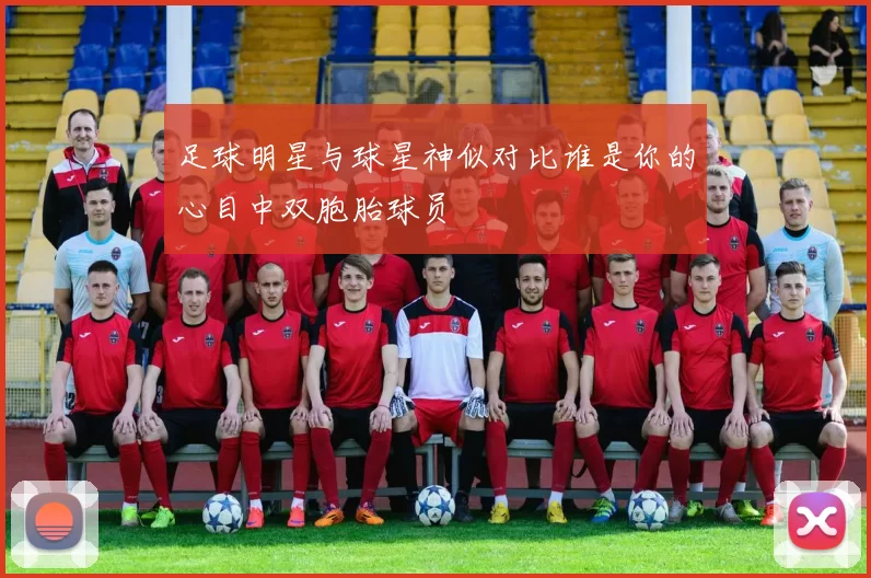 足球明星与球星神似对比谁是你的心目中双胞胎球员