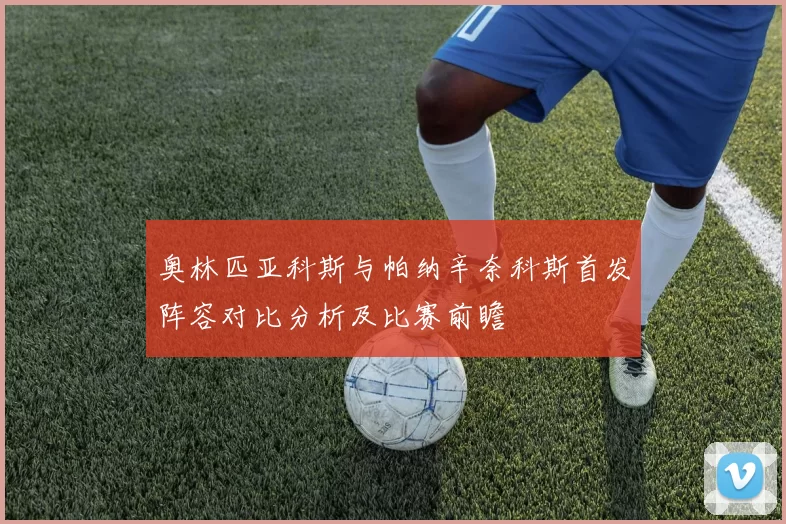 奥林匹亚科斯与帕纳辛奈科斯首发阵容对比分析及比赛前瞻
