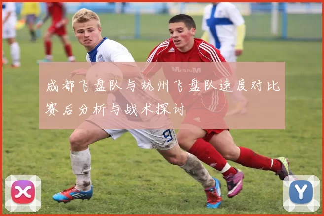 成都飞盘队与杭州飞盘队速度对比赛后分析与战术探讨