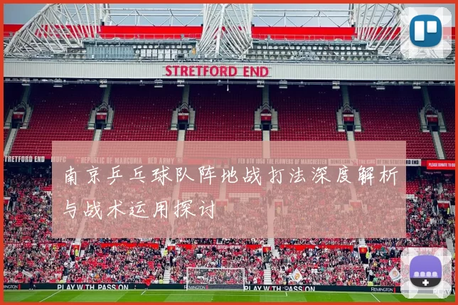 南京乒乓球队阵地战打法深度解析与战术运用探讨