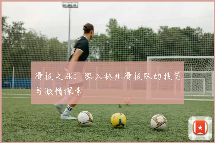 滑板之旅：深入杭州滑板队的技艺与激情探索