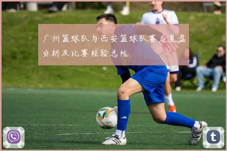 广州篮球队与西安篮球队赛后复盘分析及比赛经验总结