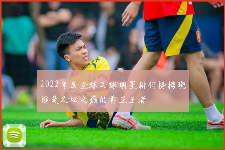 2022年度全球足球明星排行榜揭晓谁是足坛之巅的真正王者