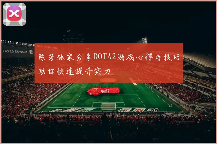 陈芳独家分享DOTA2游戏心得与技巧助你快速提升实力