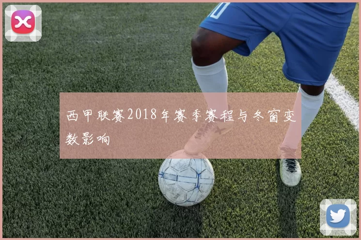 西甲联赛2018年赛季赛程与冬窗变数影响
