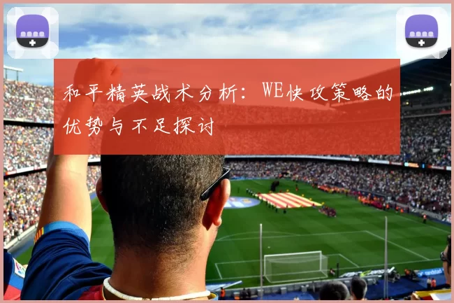 和平精英战术分析：WE快攻策略的优势与不足探讨