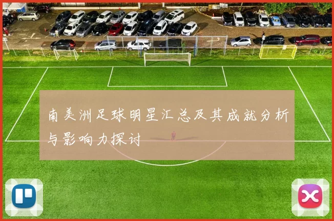 南美洲足球明星汇总及其成就分析与影响力探讨