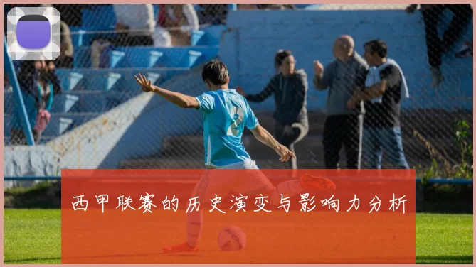 西甲联赛的历史演变与影响力分析