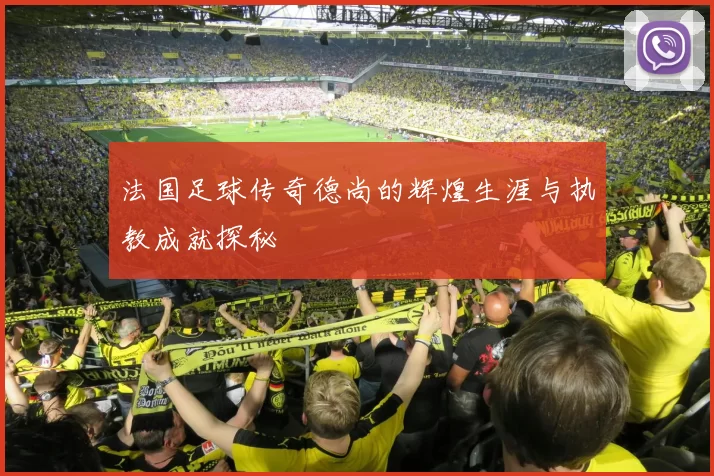 法国足球传奇德尚的辉煌生涯与执教成就探秘