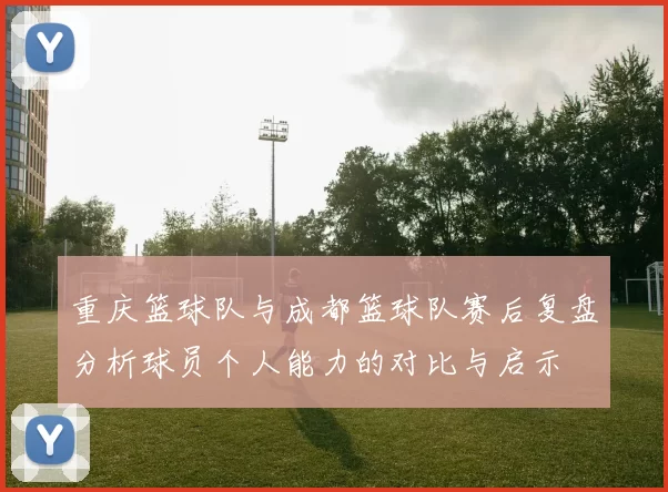 重庆篮球队与成都篮球队赛后复盘分析球员个人能力的对比与启示